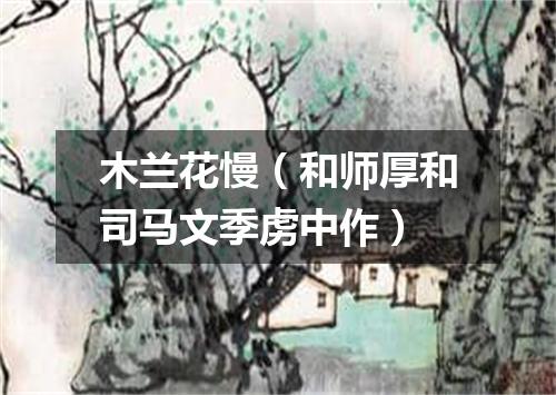 木兰花慢（和师厚和司马文季虏中作）