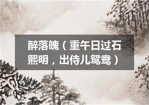 醉落魄（重午日过石熙明，出侍儿鸳鸯）