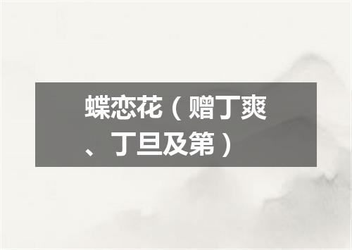 蝶恋花（赠丁爽、丁旦及第）