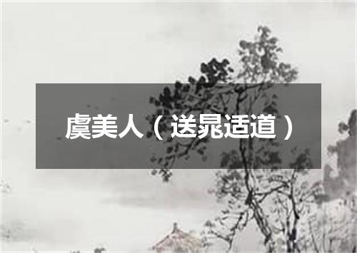 虞美人（送晁适道）