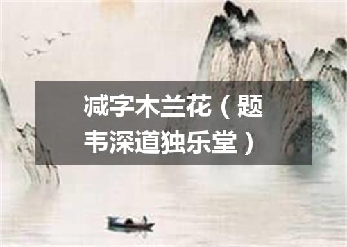 减字木兰花（题韦深道独乐堂）