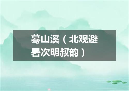 蓦山溪（北观避暑次明叔韵）