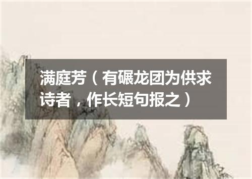 满庭芳（有碾龙团为供求诗者，作长短句报之）