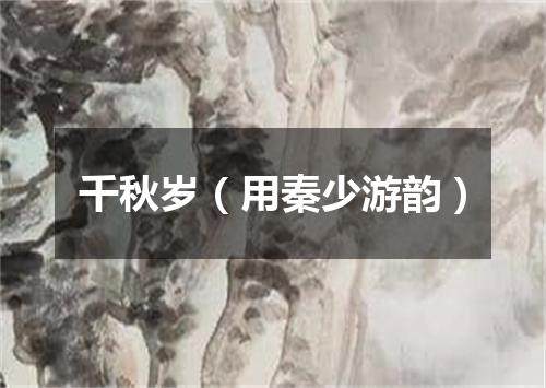 千秋岁（用秦少游韵）
