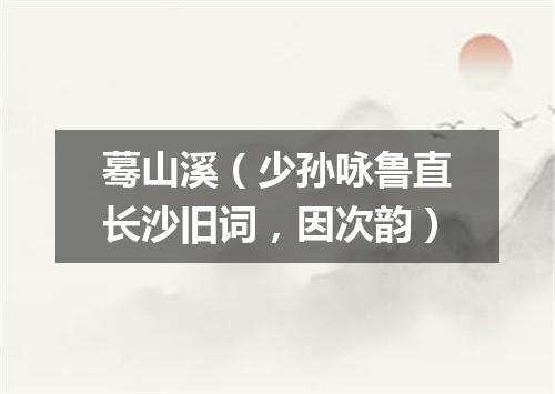 蓦山溪（少孙咏鲁直长沙旧词，因次韵）