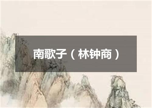 南歌子（林钟商）