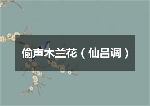 偷声木兰花（仙吕调）