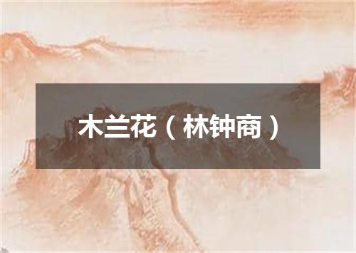 木兰花（林钟商）