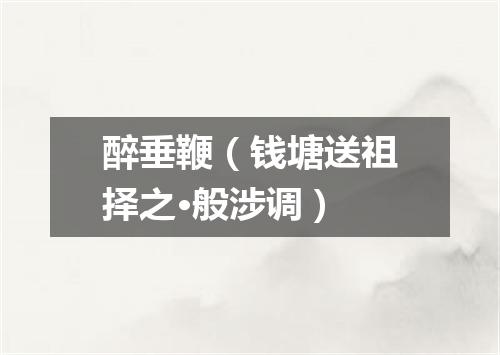 醉垂鞭（钱塘送祖择之·般涉调）