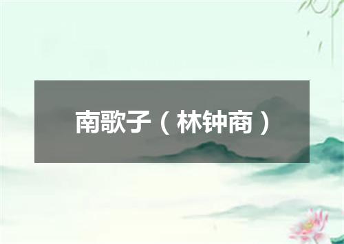 南歌子（林钟商）
