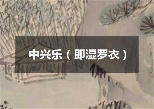 中兴乐（即湿罗衣）