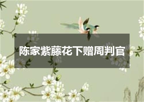 陈家紫藤花下赠周判官