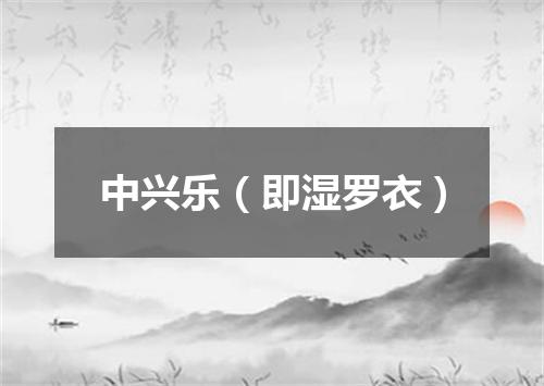 中兴乐（即湿罗衣）