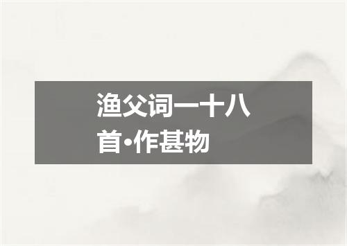 渔父词一十八首·作甚物