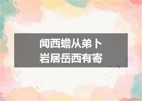 闻西蟾从弟卜岩居岳西有寄