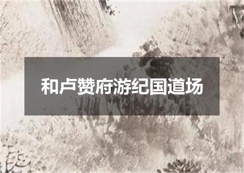 和卢赞府游纪国道场