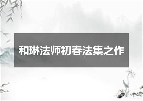 和琳法师初春法集之作