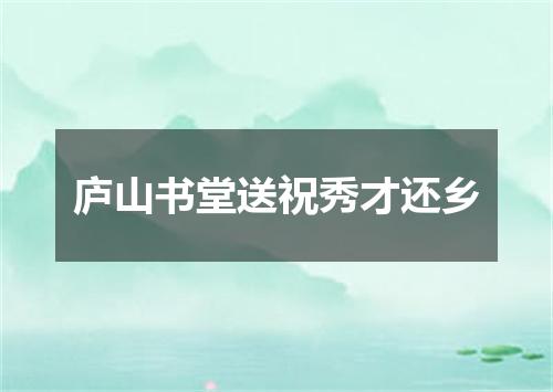庐山书堂送祝秀才还乡