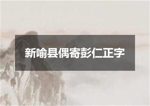 新喻县偶寄彭仁正字