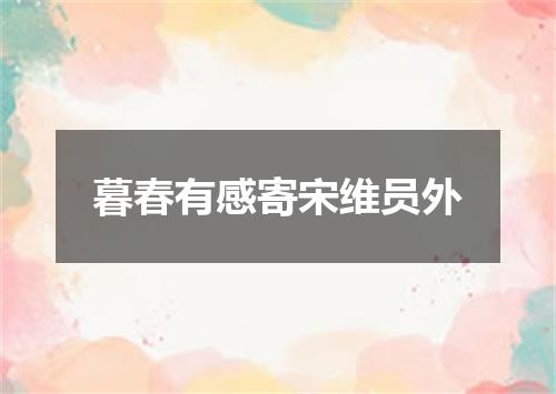 暮春有感寄宋维员外