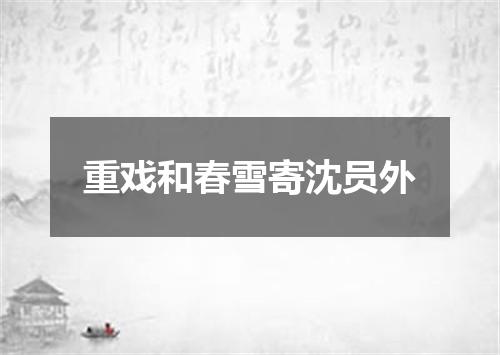 重戏和春雪寄沈员外