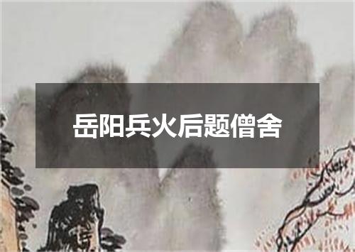 岳阳兵火后题僧舍