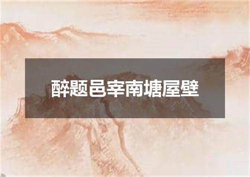 醉题邑宰南塘屋壁