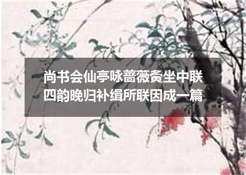 尚书会仙亭咏蔷薇夤坐中联四韵晚归补缉所联因成一篇