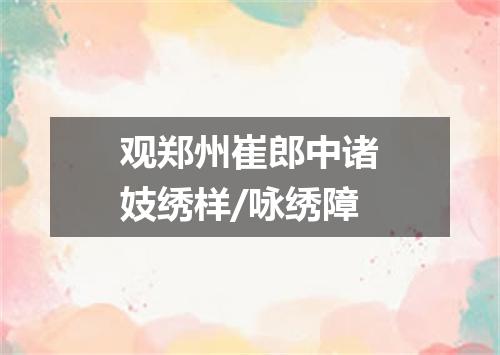 观郑州崔郎中诸妓绣样/咏绣障