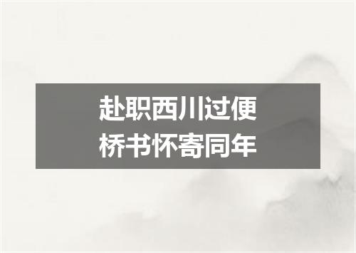 赴职西川过便桥书怀寄同年