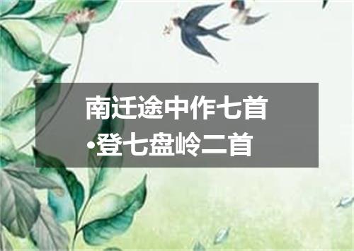 南迁途中作七首·登七盘岭二首