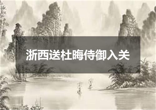 浙西送杜晦侍御入关