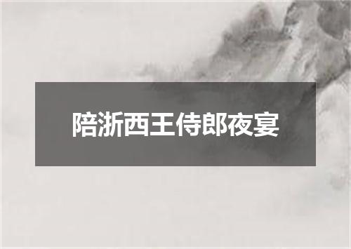 陪浙西王侍郎夜宴