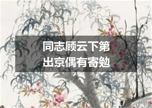 同志顾云下第出京偶有寄勉