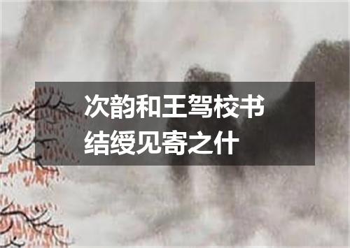 次韵和王驾校书结绶见寄之什