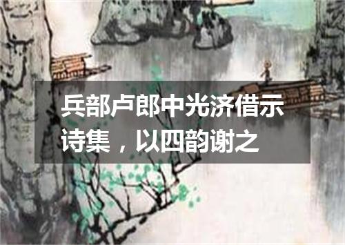 兵部卢郎中光济借示诗集，以四韵谢之