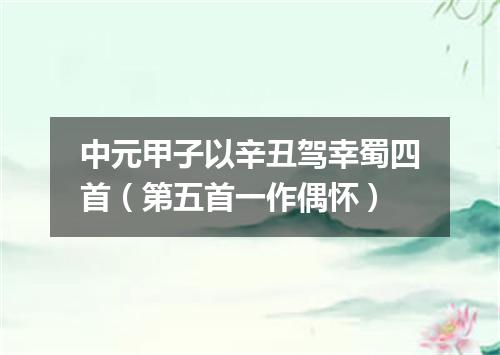 中元甲子以辛丑驾幸蜀四首（第五首一作偶怀）
