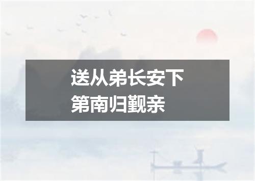 送从弟长安下第南归觐亲
