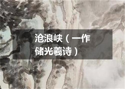 沧浪峡（一作储光羲诗）