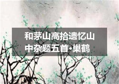 和茅山高拾遗忆山中杂题五首·巢鹤