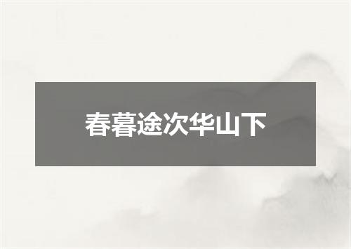 春暮途次华山下
