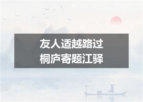 友人适越路过桐庐寄题江驿
