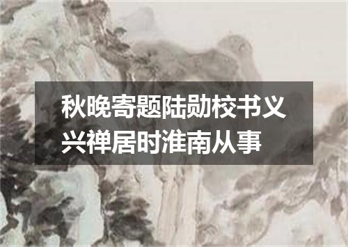 秋晚寄题陆勋校书义兴禅居时淮南从事