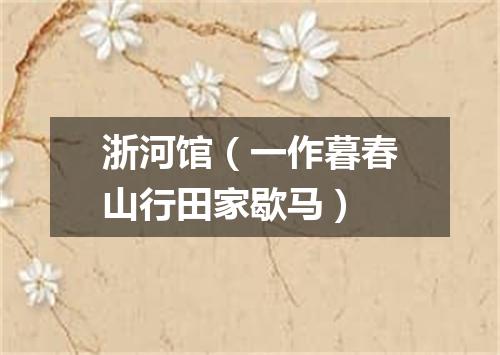 浙河馆（一作暮春山行田家歇马）