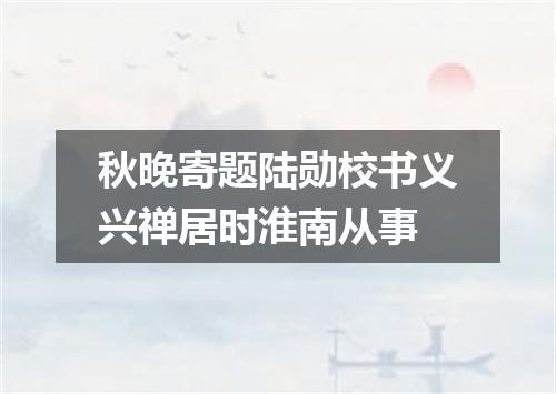 秋晚寄题陆勋校书义兴禅居时淮南从事