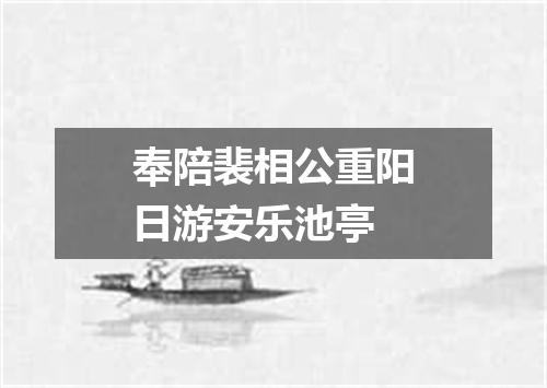 奉陪裴相公重阳日游安乐池亭