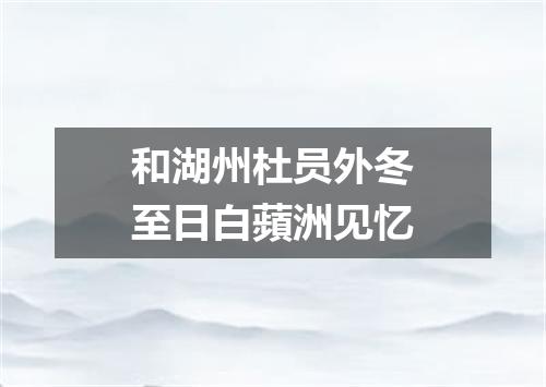 和湖州杜员外冬至日白蘋洲见忆