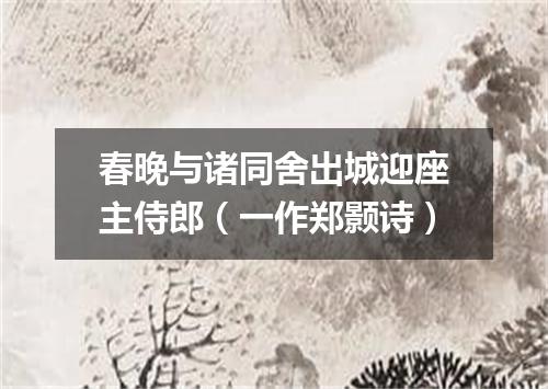 春晚与诸同舍出城迎座主侍郎（一作郑颢诗）