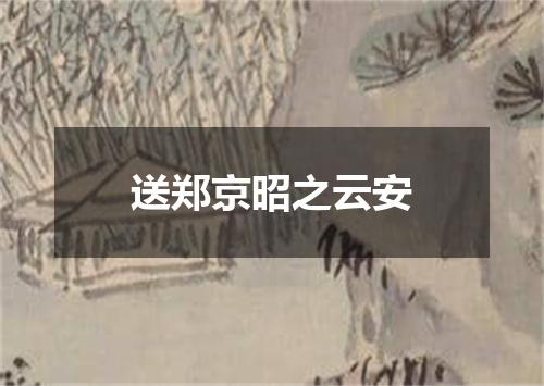 送郑京昭之云安