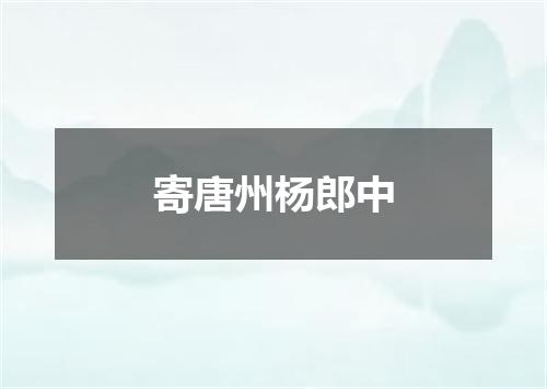 寄唐州杨郎中